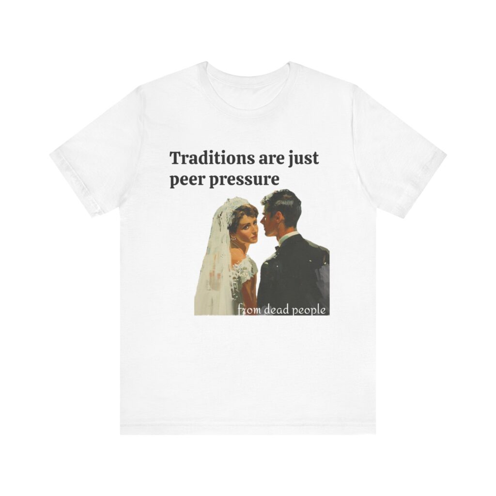 Traditions are just peer pressure from dead people