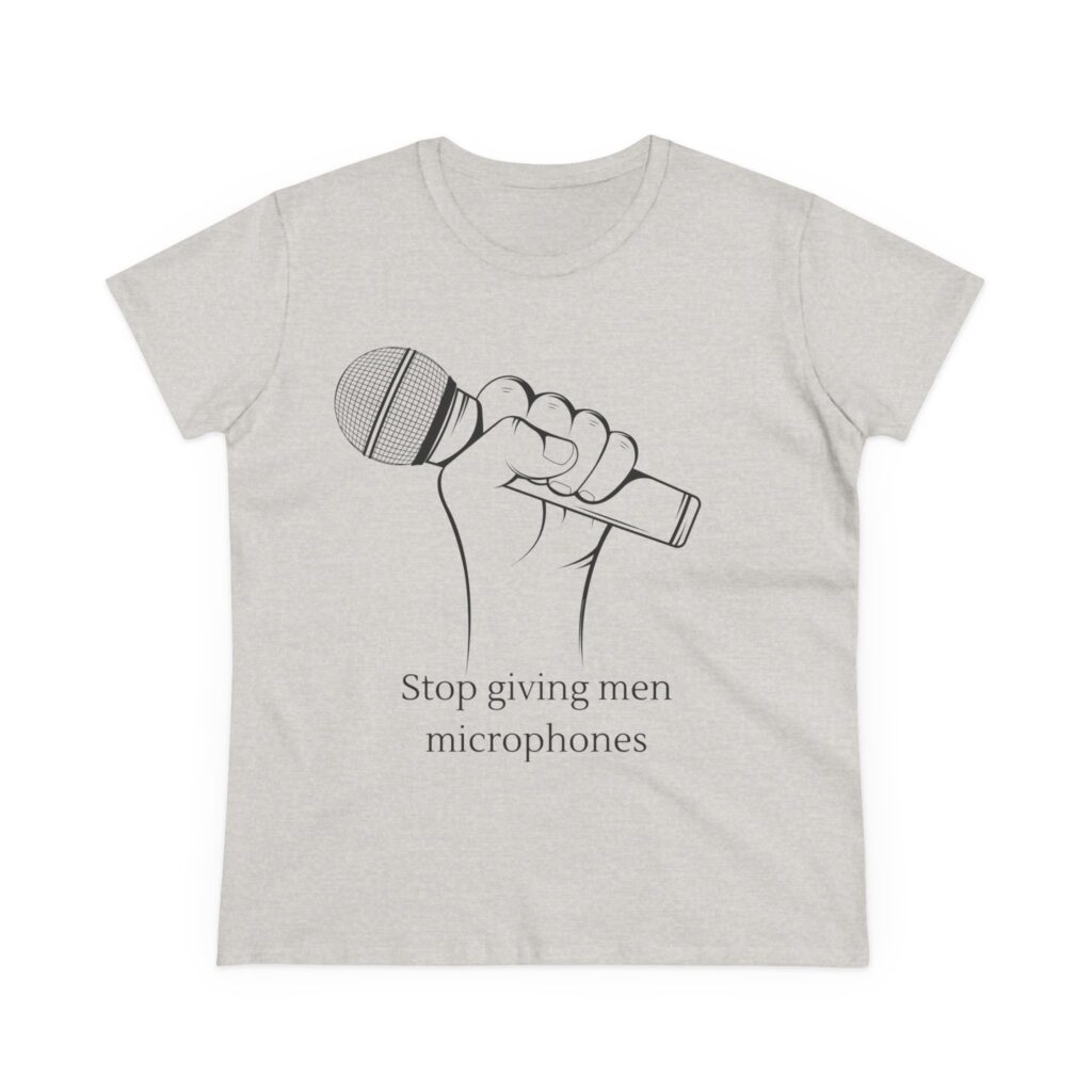 Stop Giving Men Microphones - Elevate the voices of women. Men are loud enough already