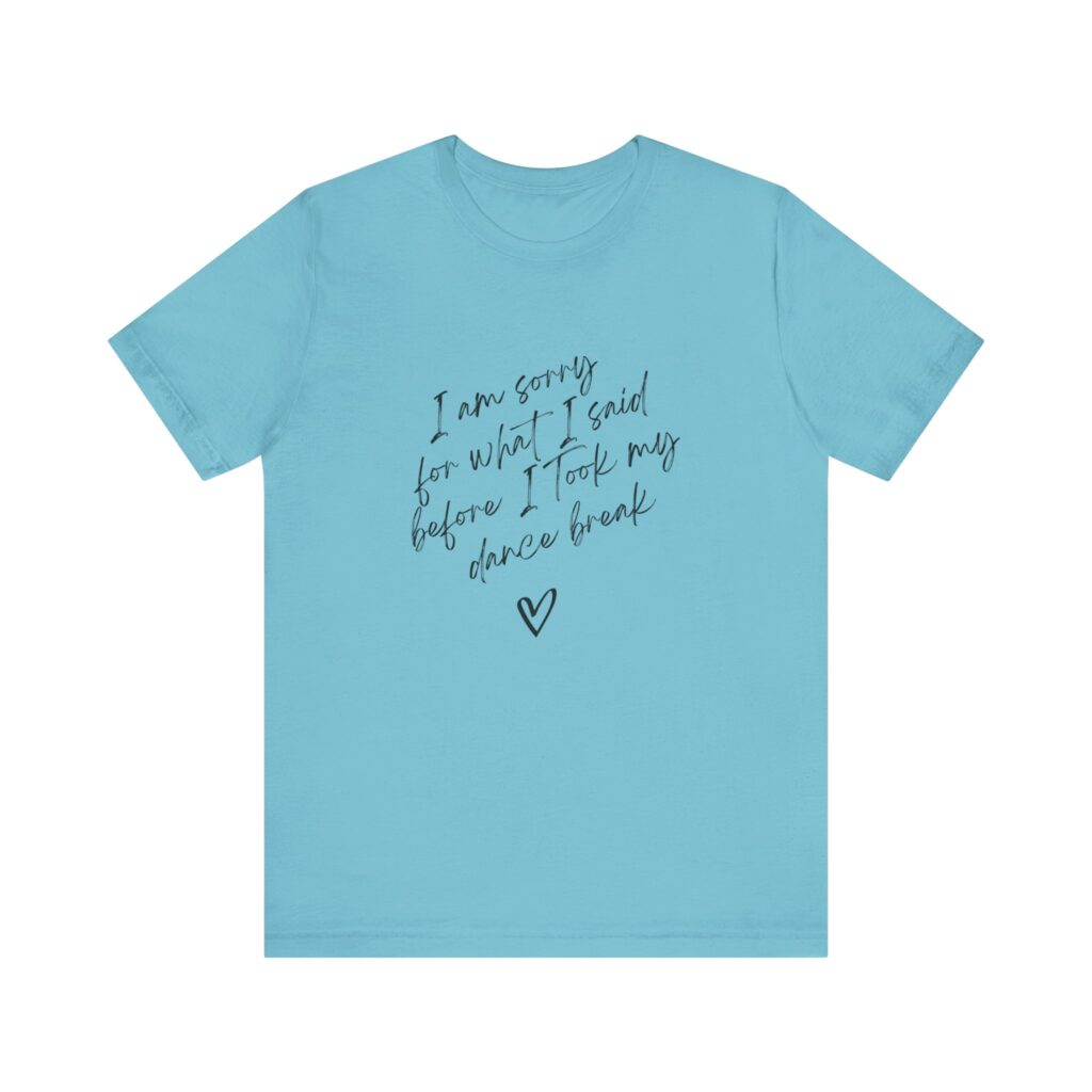 "I'm sorry for what I said before I took my dance break" shirt for squirmy people
