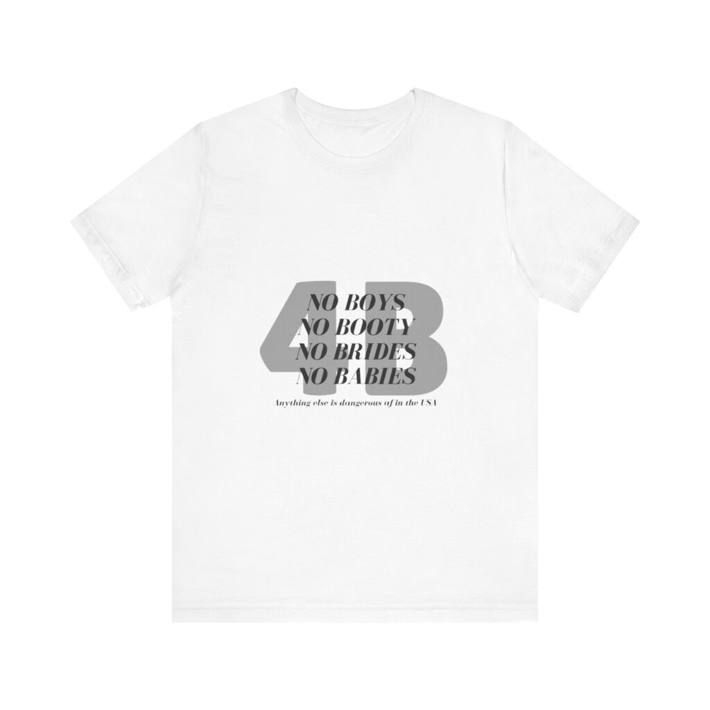 No boys, no booty, no brides, no babies. 4B shirt
