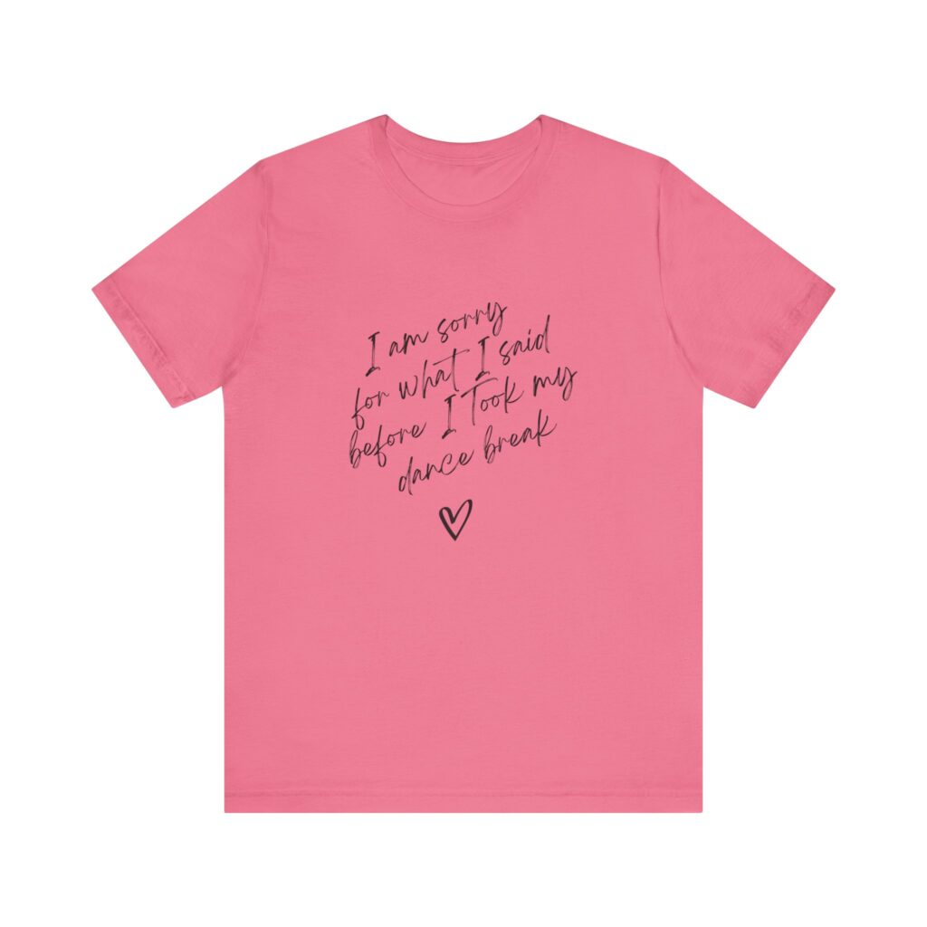 "I'm sorry for what I said before I took my dance break" shirt for squirmy people