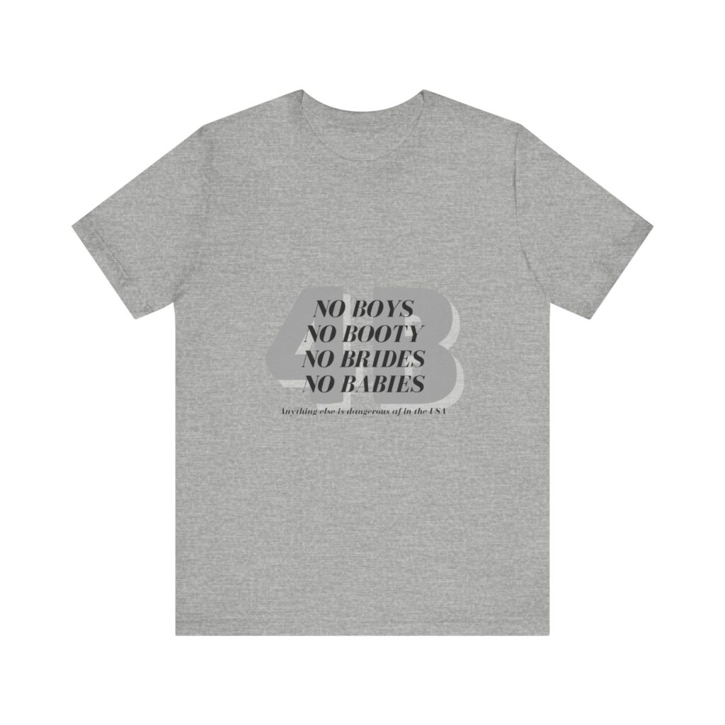 No boys, no booty, no brides, no babies. 4B shirt