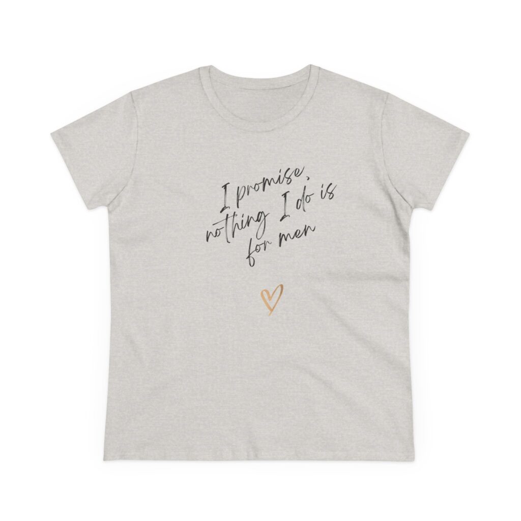 I promise, nothing I do is for men - feminist shirt for decentering men, destroying the patriarchy