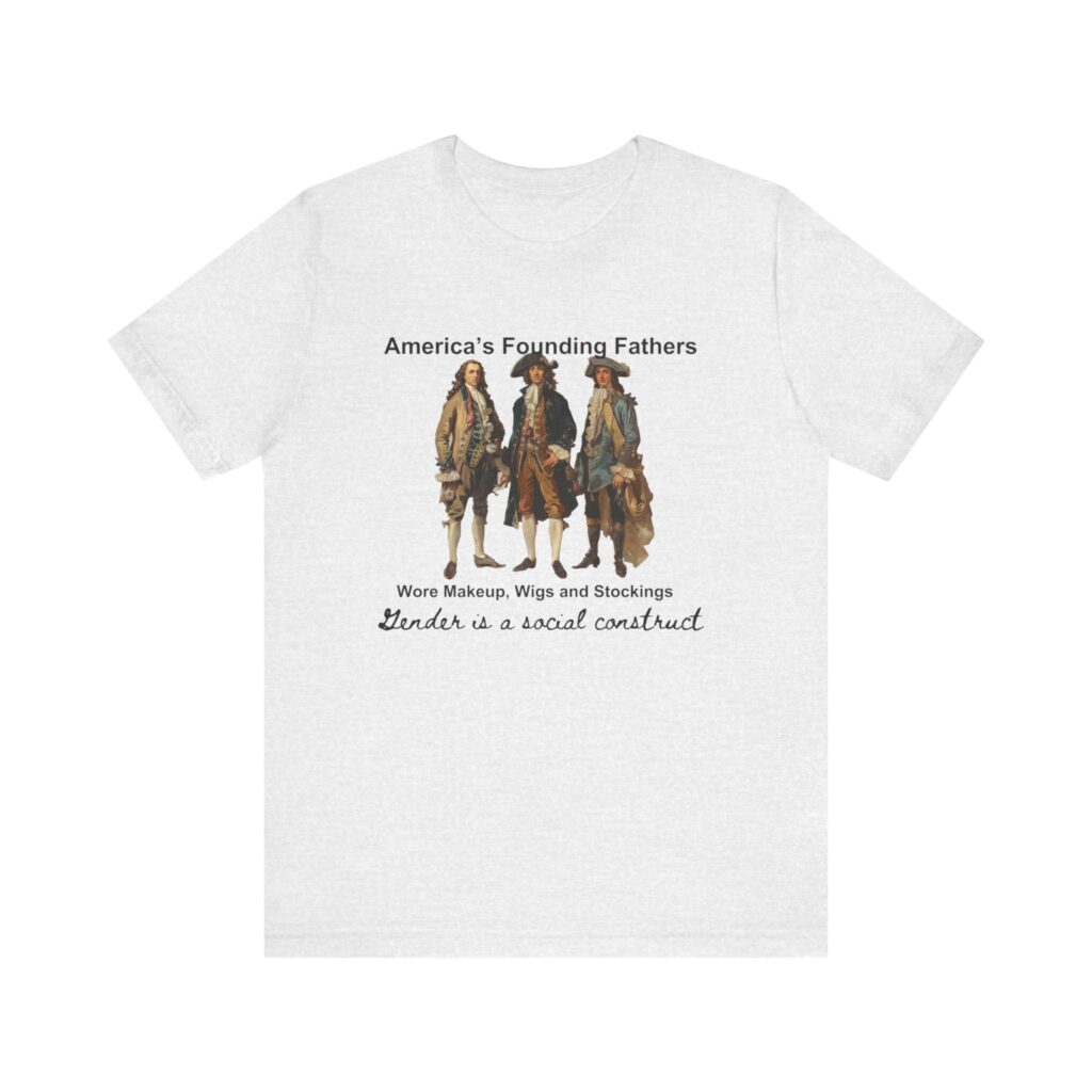 America's founding fathers wore women's clothing. Gender is a social construct