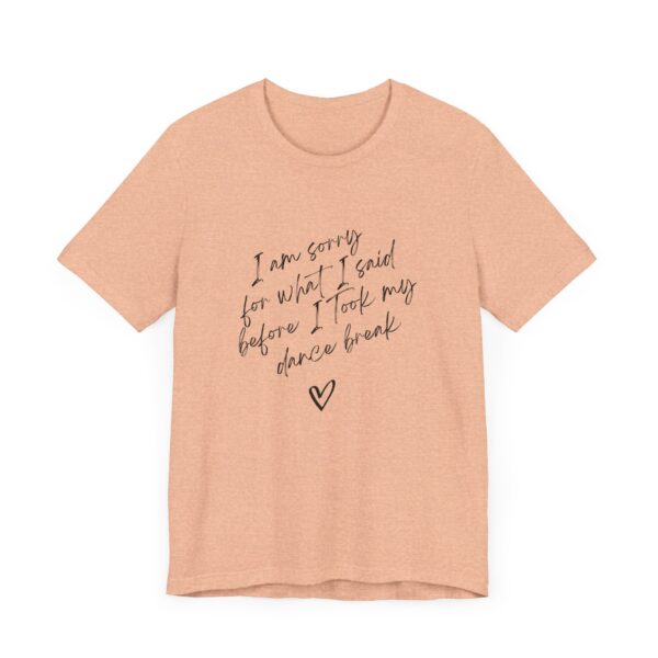 "I'm sorry for what I said before I took my dance break" shirt for squirmy people