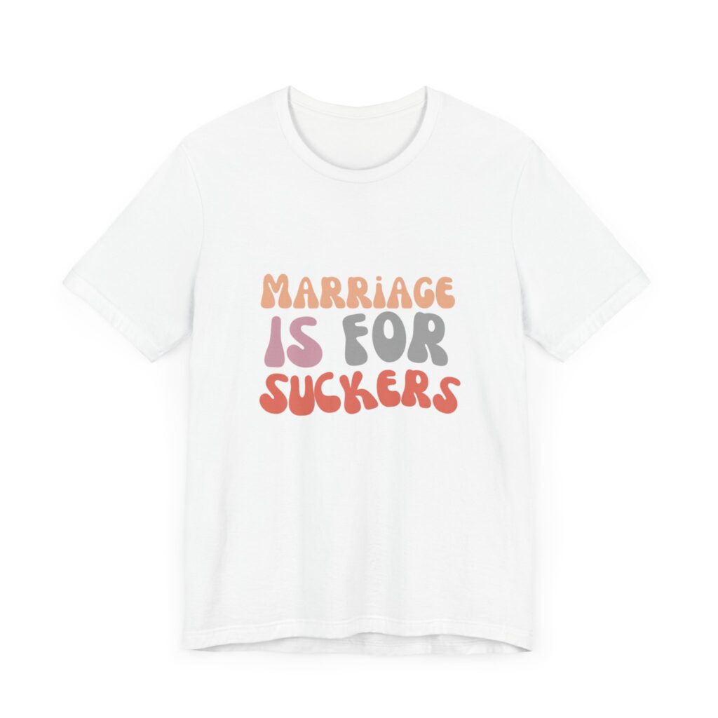 "Marriage is for Suckers" Edgy feminist shirt promoting financial independence and mental health