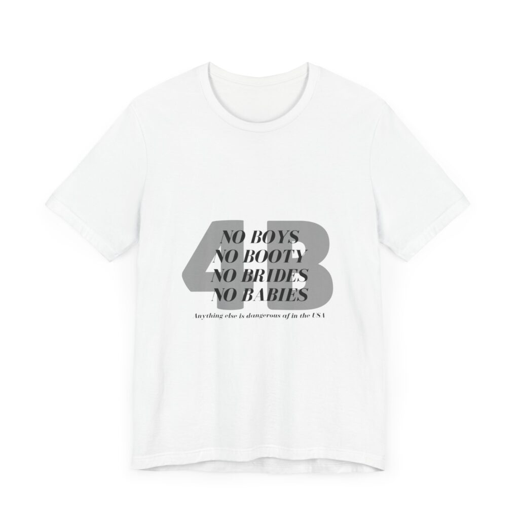 No boys, no booty, no brides, no babies. 4B shirt