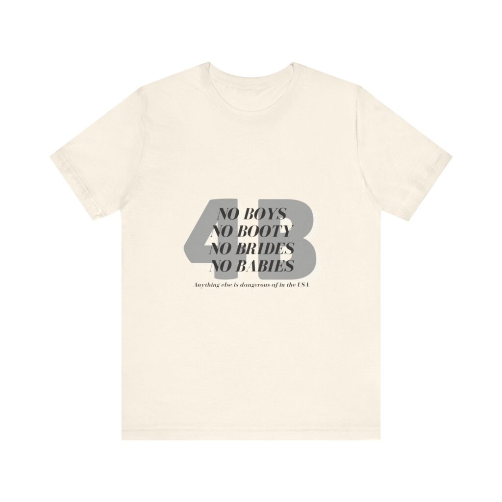 No boys, no booty, no brides, no babies. 4B shirt