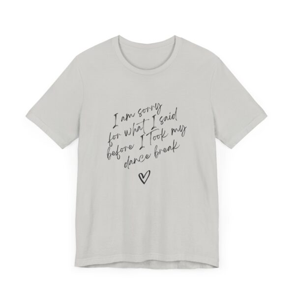 "I'm sorry for what I said before I took my dance break" shirt for squirmy people
