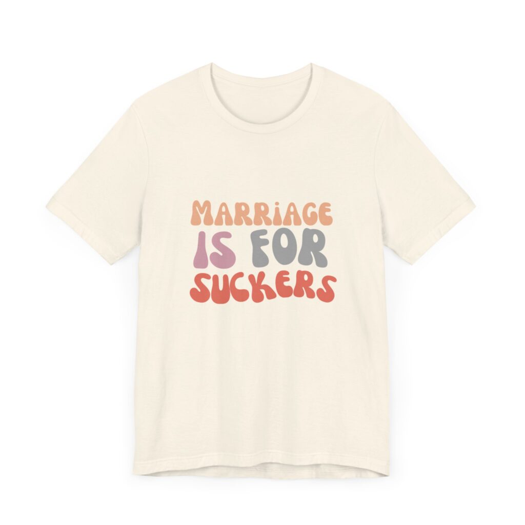 "Marriage is for Suckers" Edgy feminist shirt promoting financial independence and mental health