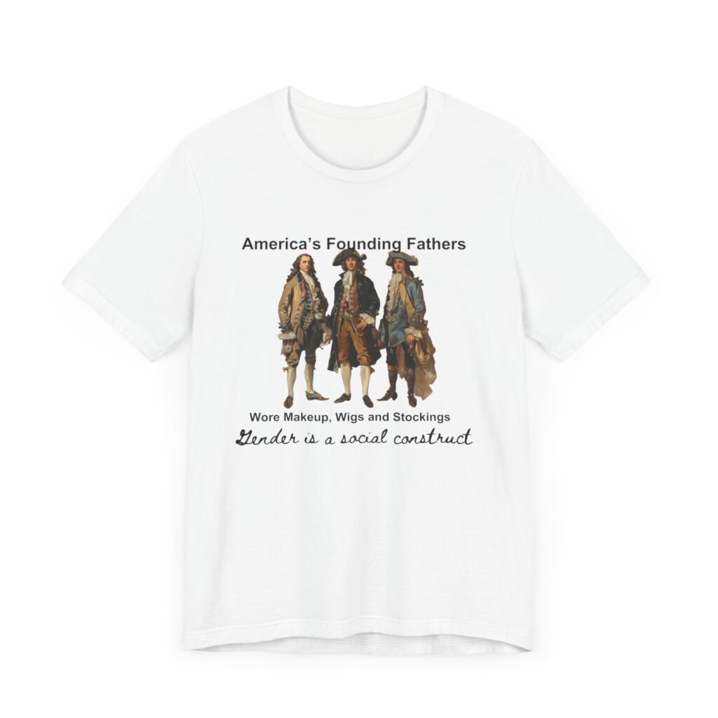 America's founding fathers wore women's clothing. Gender is a social construct