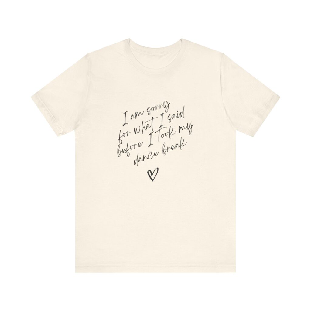 "I'm sorry for what I said before I took my dance break" shirt for squirmy people