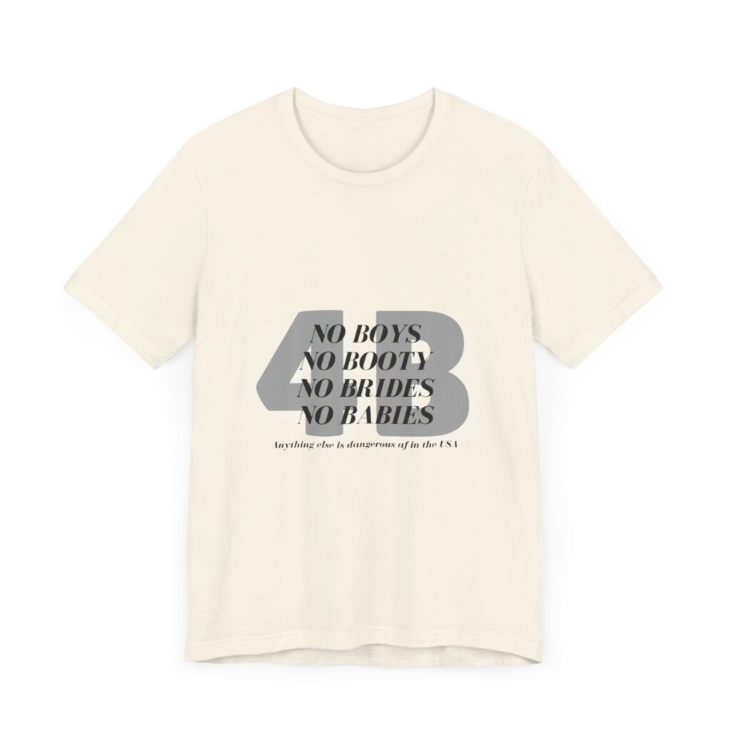 No boys, no booty, no brides, no babies. 4B shirt
