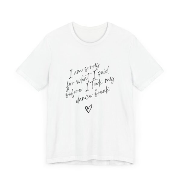 "I'm sorry for what I said before I took my dance break" shirt for squirmy people