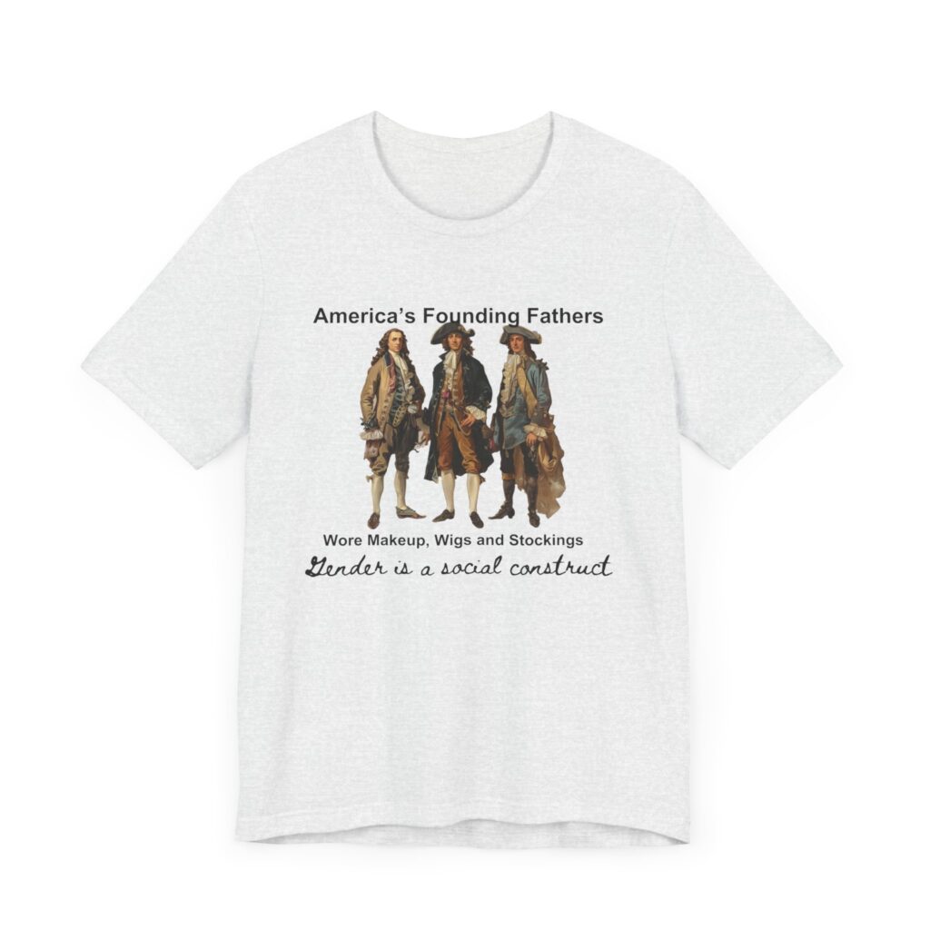 America's founding fathers wore women's clothing. Gender is a social construct