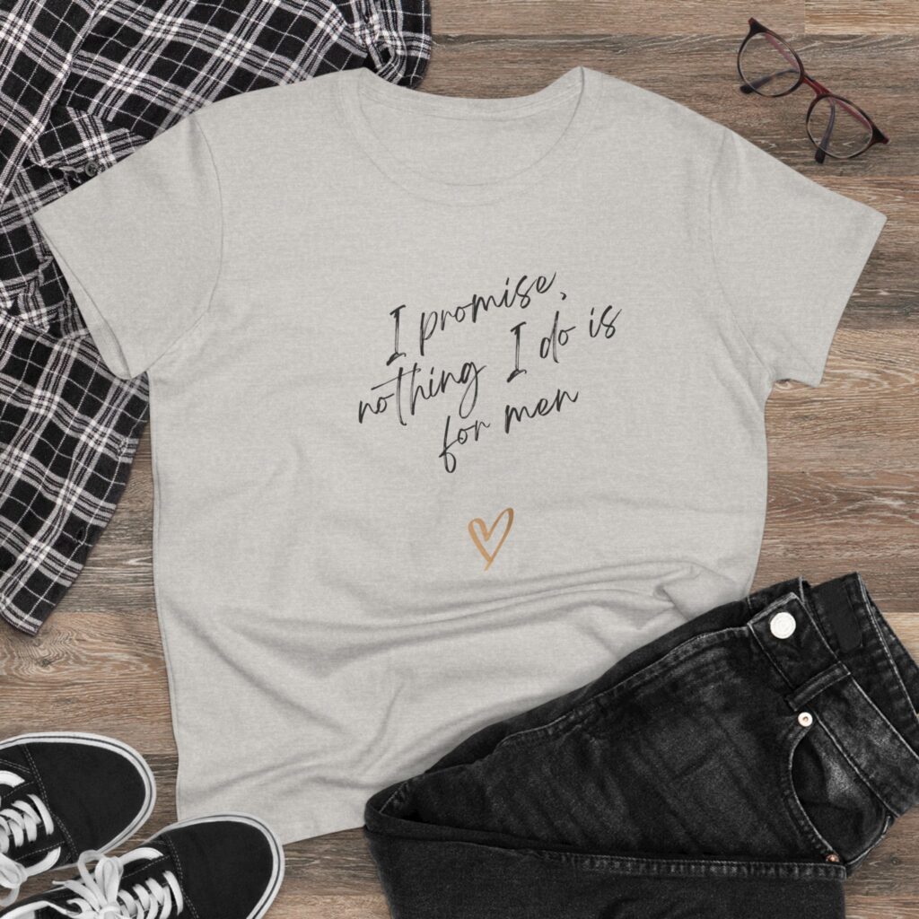 I promise, nothing I do is for men - feminist shirt for decentering men, destroying the patriarchy