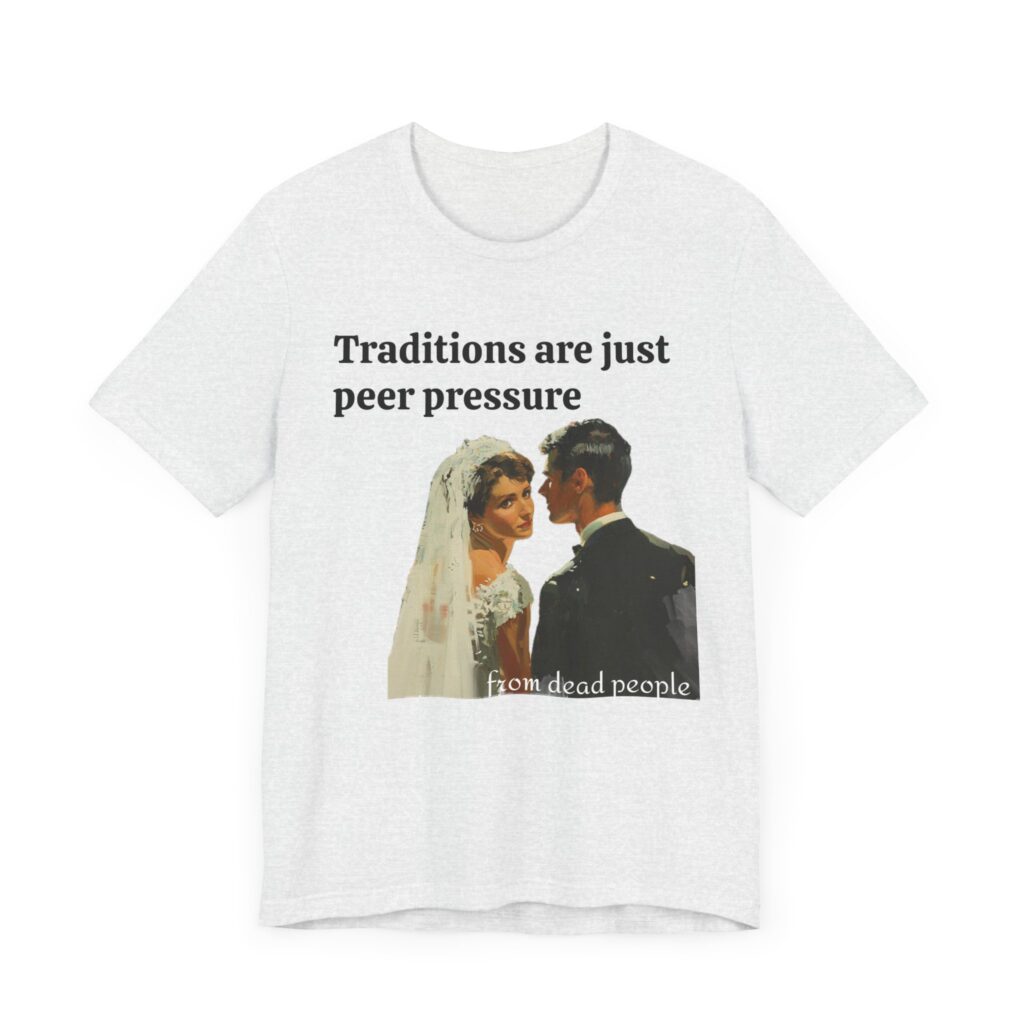 Traditions are just peer pressure from dead people