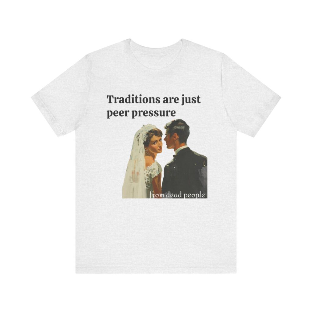 Traditions are just peer pressure from dead people