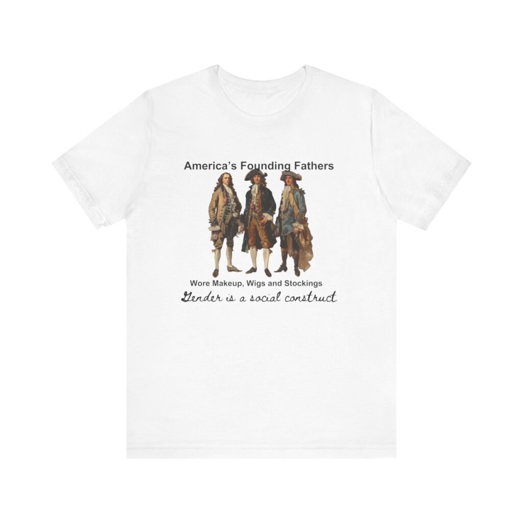 America's founding fathers wore women's clothing. Gender is a social construct