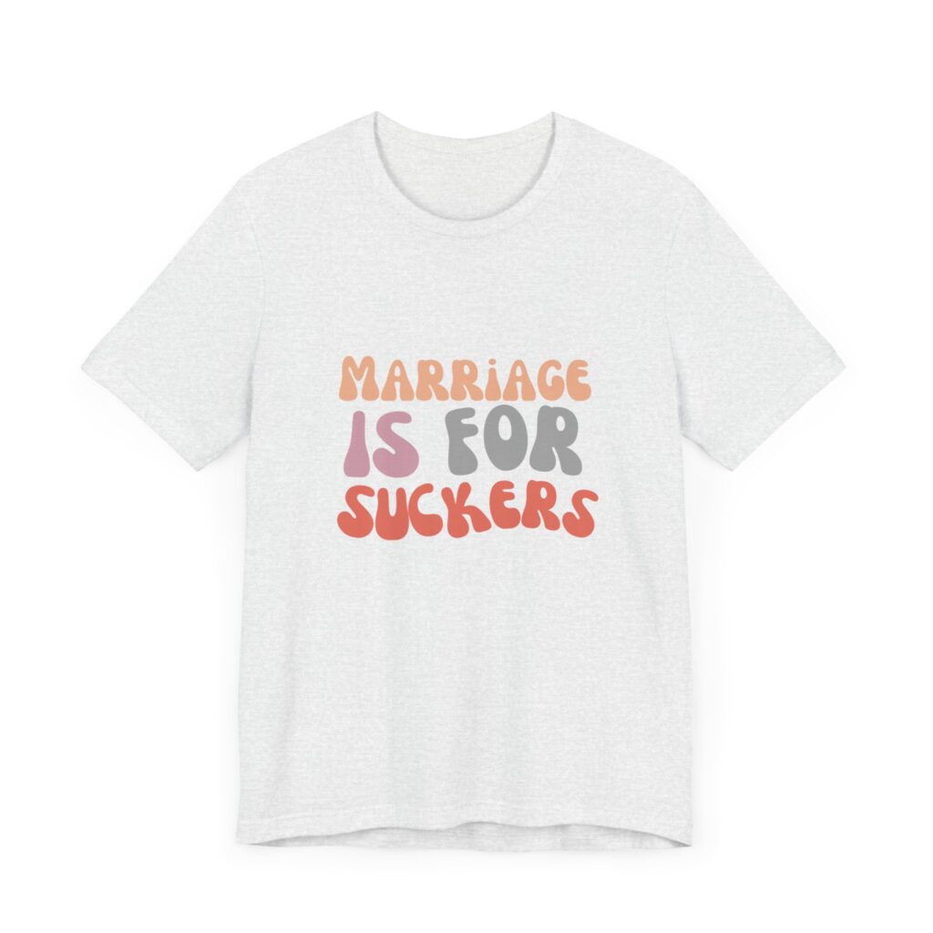 "Marriage is for Suckers" Edgy feminist shirt promoting financial independence and mental health