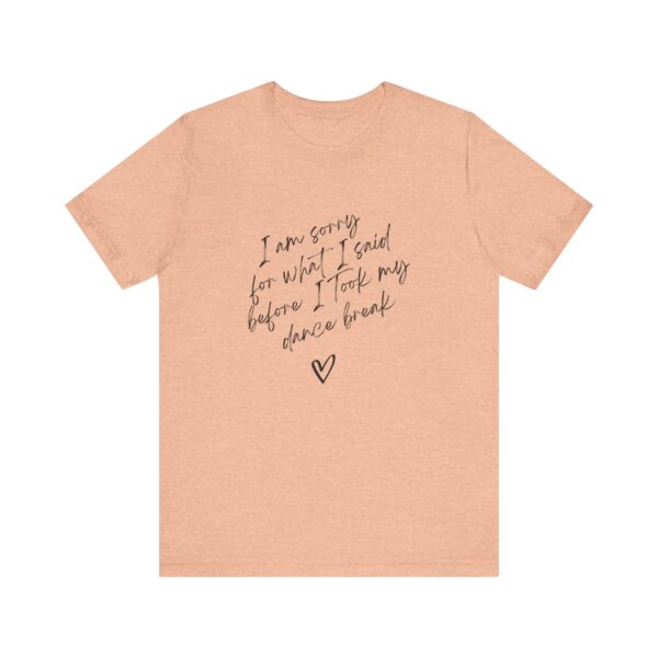 "I'm sorry for what I said before I took my dance break" shirt for squirmy people