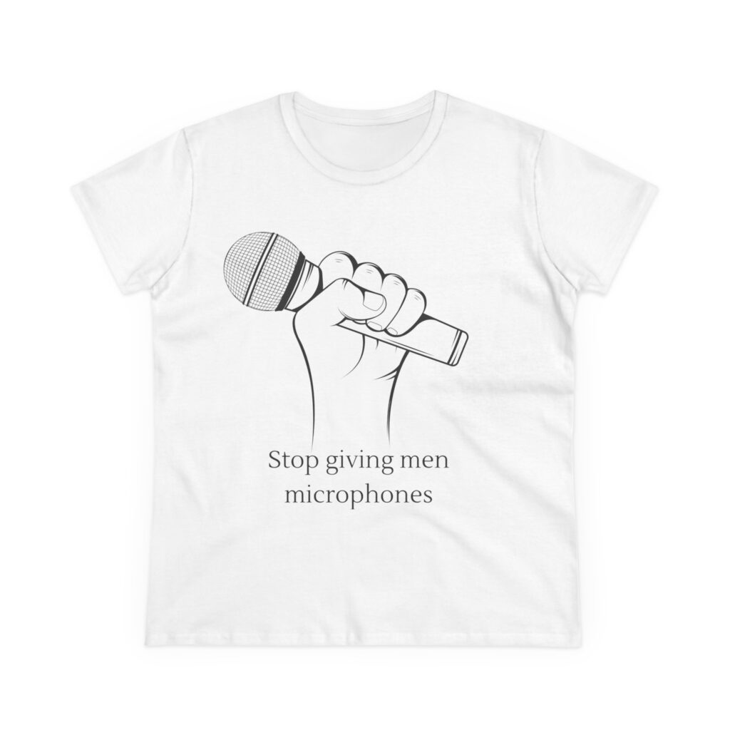 Stop Giving Men Microphones - Elevate the voices of women. Men are loud enough already